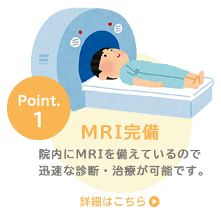 MRI完備　院内にMRIを備えているので迅速な診断・治療が可能です。